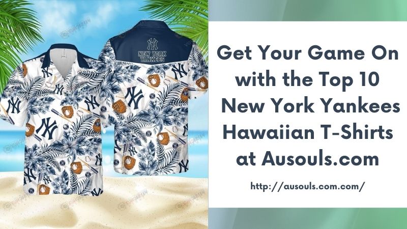 Get Your Game On with the Top 10 New York Yankees Hawaiian T-Shirts at Ausouls.com