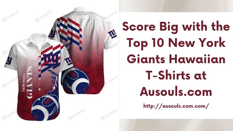Score Big with the Top 10 New York Giants Hawaiian T-Shirts at Ausouls.com