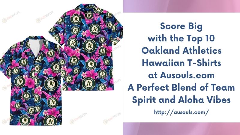 Score Big with the Top 10 Oakland Athletics Hawaiian T-Shirts at Ausouls.com A Perfect Blend of Team Spirit and Aloha Vibes