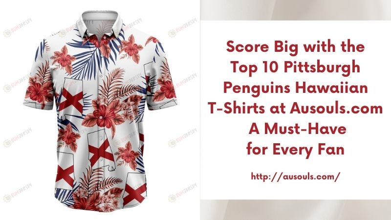 Score Big with the Top 10 Pittsburgh Penguins Hawaiian T-Shirts at Ausouls.com A Must-Have for Every Fan