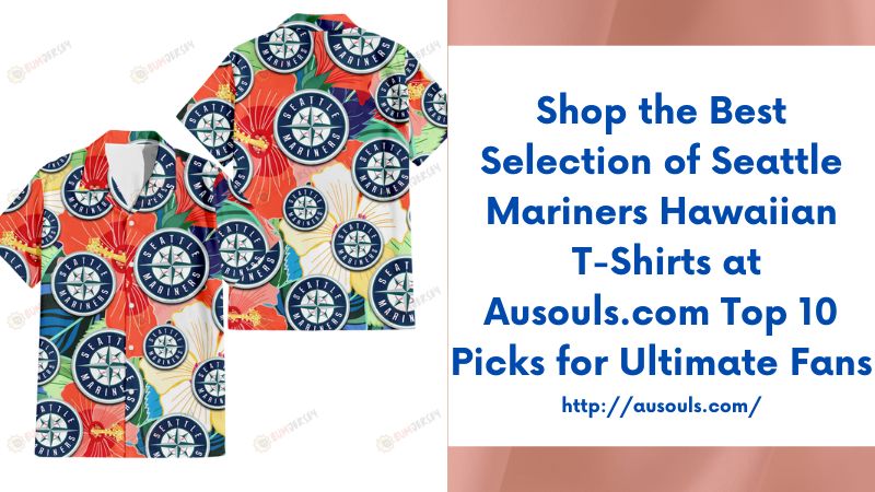 Shop the Best Selection of Seattle Mariners Hawaiian T-Shirts at Ausouls.com Top 10 Picks for Ultimate Fans