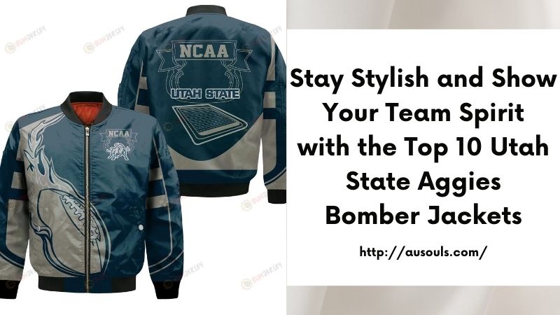 Stay Stylish and Show Your Team Spirit with the Top 10 Utah State Aggies Bomber Jackets