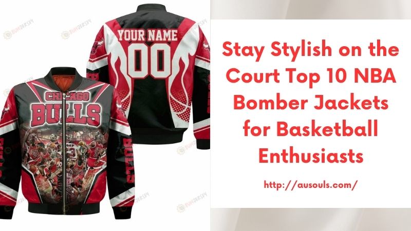 Stay Stylish on the Court Top 10 NBA Bomber Jackets for Basketball Enthusiasts