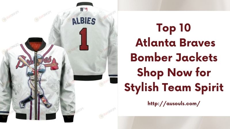 Top 10 Atlanta Braves Bomber Jackets Shop Now for Stylish Team Spirit
