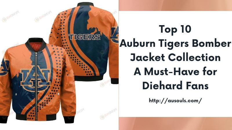 Top 10 Auburn Tigers Bomber Jacket Collection A Must-Have for Diehard Fans