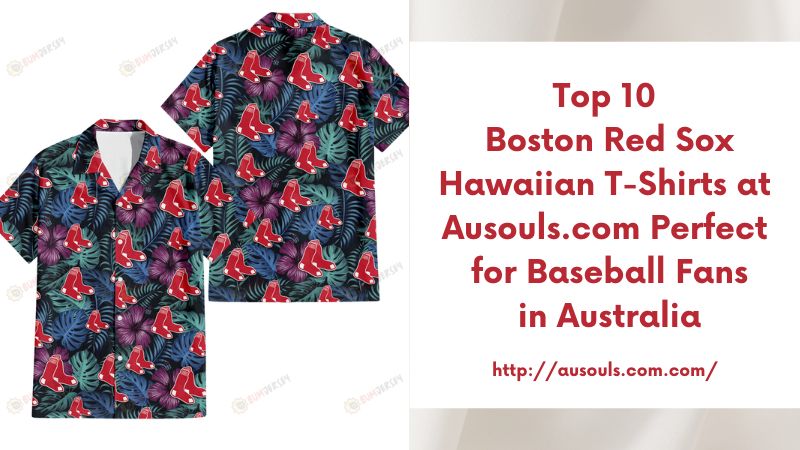 Top 10 Boston Red Sox Hawaiian T-Shirts at Ausouls.com Perfect for Baseball Fans in Australia