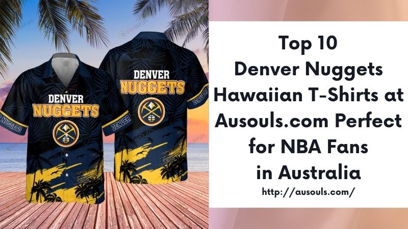 Top 10 Denver Nuggets Hawaiian T-Shirts at Ausouls.com Perfect for NBA Fans in Australia
