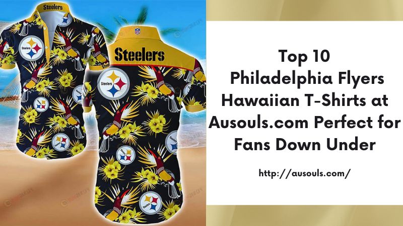 Top 10 Philadelphia Flyers Hawaiian T-Shirts at Ausouls.com Perfect for Fans Down Under