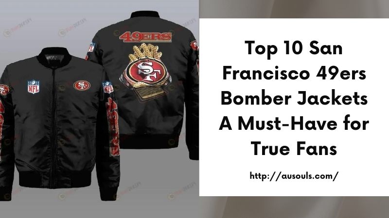 Top 10 San Francisco 49ers Bomber Jackets A Must-Have for True Fans