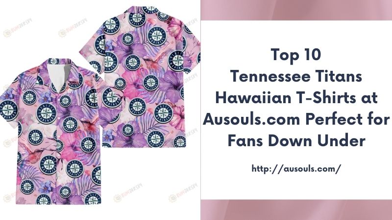 Top 10 Tennessee Titans Hawaiian T-Shirts at Ausouls.com Perfect for Fans Down Under