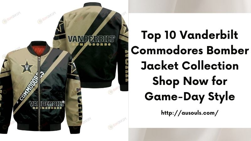 Top 10 Vanderbilt Commodores Bomber Jacket Collection Shop Now for Game-Day Style