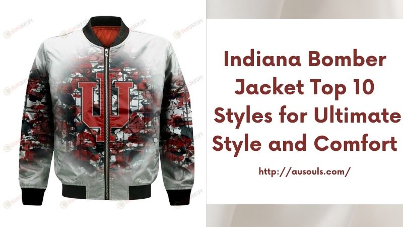 Indiana Bomber Jacket Top 10 Styles for Ultimate Style and Comfort