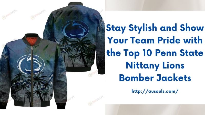 Stay Stylish and Show Your Team Pride with the Top 10 Penn State Nittany Lions Bomber Jackets