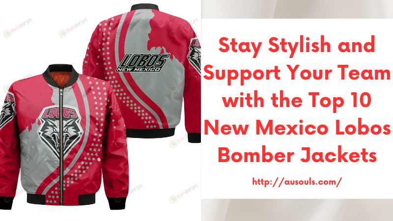 Stay Stylish and Support Your Team with the Top 10 New Mexico Lobos Bomber Jackets