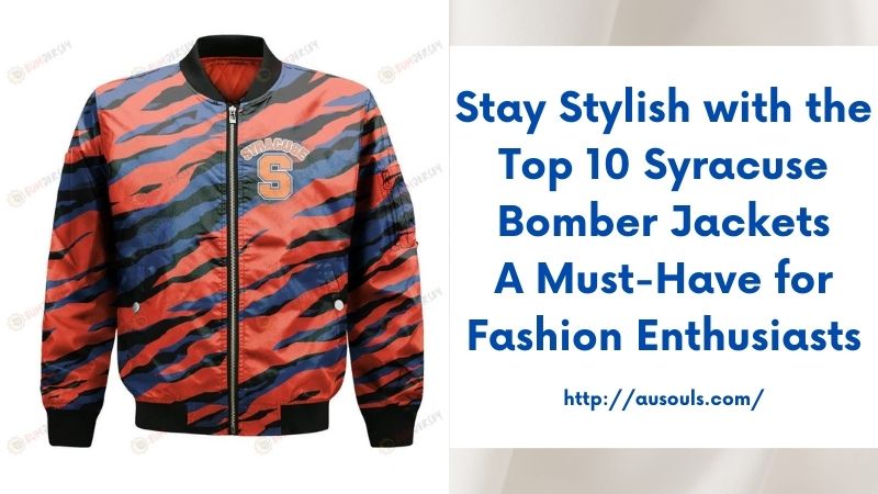 Stay Stylish with the Top 10 Syracuse Bomber Jackets A Must-Have for Fashion Enthusiasts